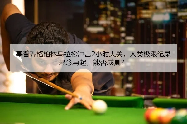 基普乔格柏林马拉松冲击2小时大关，人类极限纪录悬念再起，能否成真？